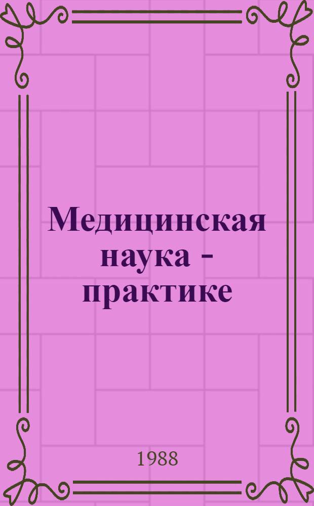 Медицинская наука - практике : Тез. докл. науч.-практ. конф., 26-27 апр. 1988 г