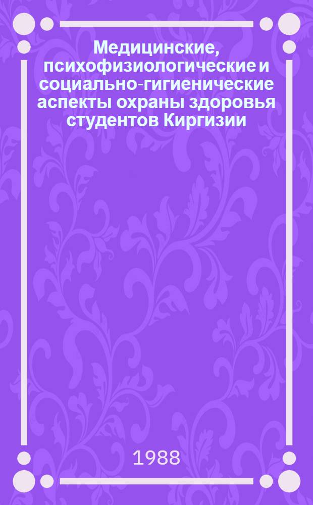 Медицинские, психофизиологические и социально-гигиенические аспекты охраны здоровья студентов Киргизии : Сб. науч. тр