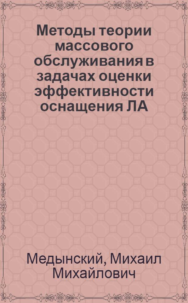 Методы теории массового обслуживания в задачах оценки эффективности оснащения ЛА : Учеб. пособие для студентов, аспирантов, инженеров и науч. работников
