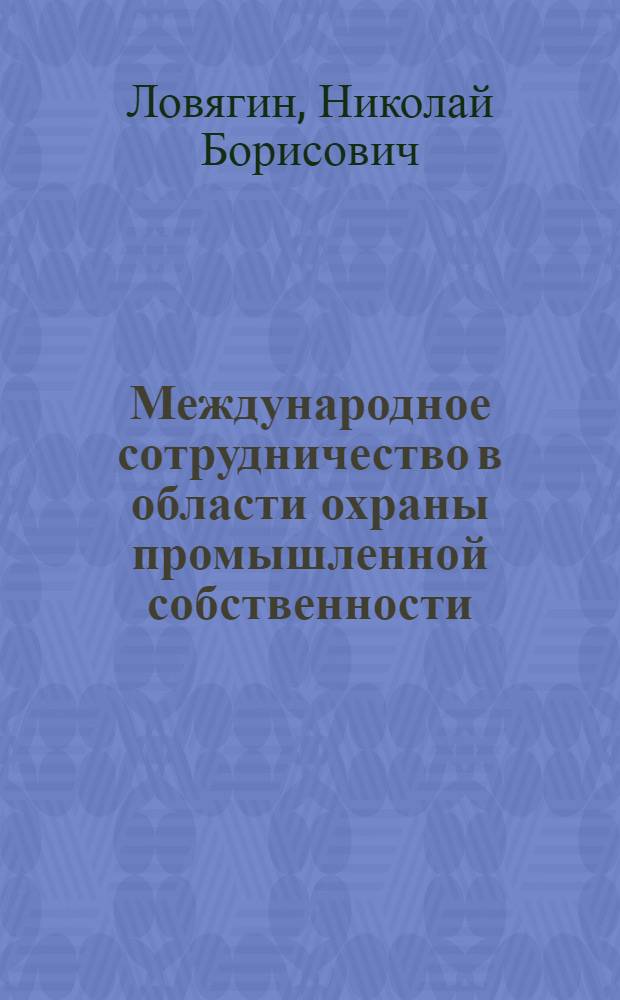 Международное сотрудничество в области охраны промышленной собственности : (Учеб. пособие)