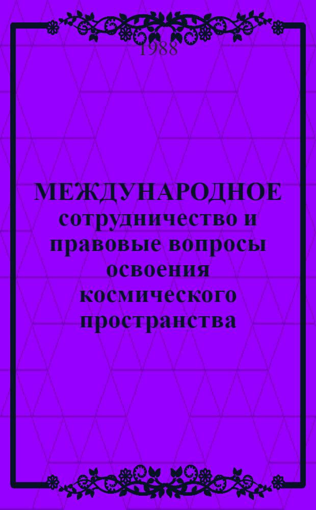 МЕЖДУНАРОДНОЕ сотрудничество и правовые вопросы освоения космического пространства : Тр. XI Науч. чтений по космонавтике, посвящ. памяти выдающихся сов. ученых-пионеров освоения косм. пространства, 1987 г., янв