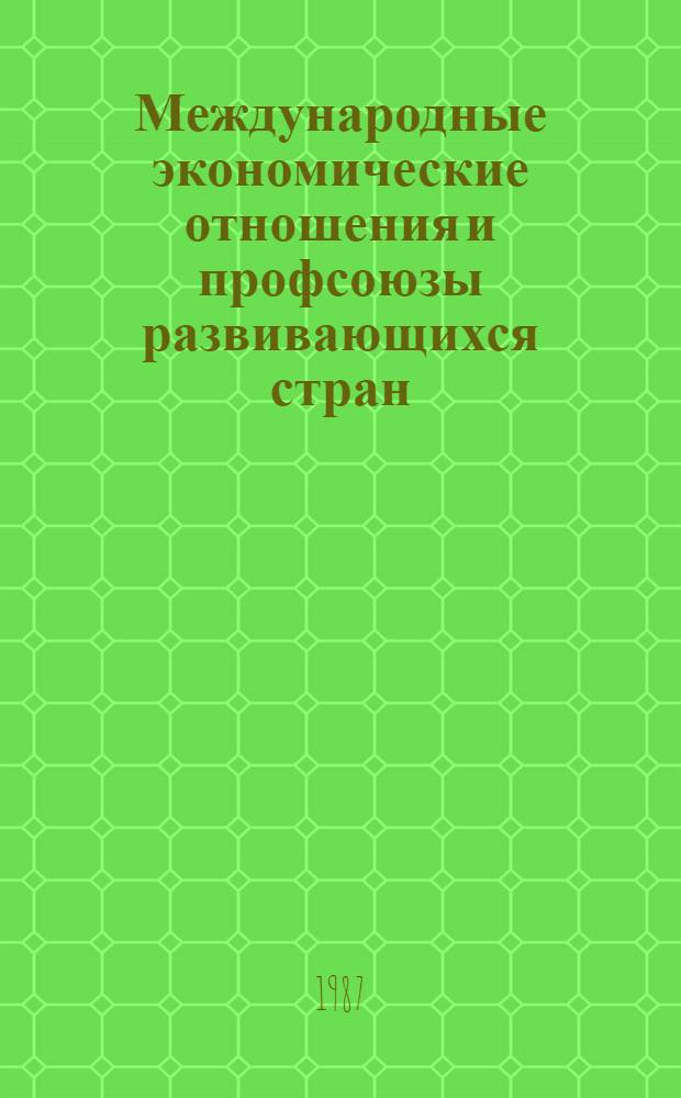 Международные экономические отношения и профсоюзы развивающихся стран : Учеб. пособие