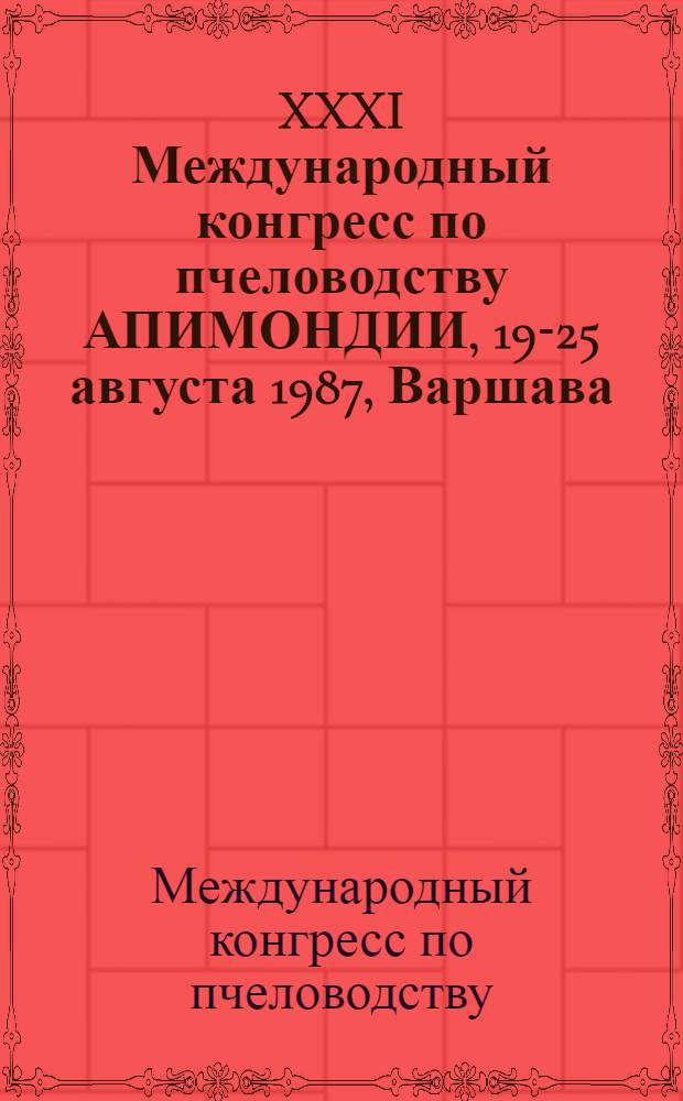 XXXI Международный конгресс по пчеловодству АПИМОНДИИ, 19-25 августа 1987, Варшава : Сборник