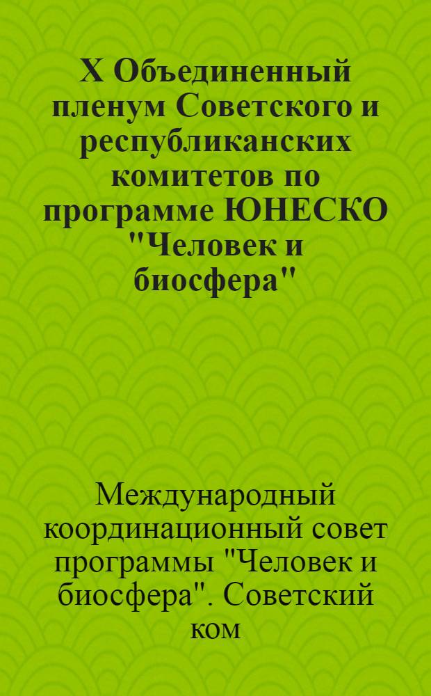 X Объединенный пленум Советского и республиканских комитетов по программе ЮНЕСКО "Человек и биосфера" : Тез. докл. всесоюз. конф., 7-9 июня 1988 г