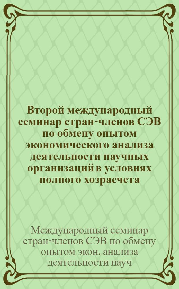 Второй международный семинар стран-членов СЭВ по обмену опытом экономического анализа деятельности научных организаций в условиях полного хозрасчета, [25-28 октября 1988 г., Ташкент] : Тез. докл