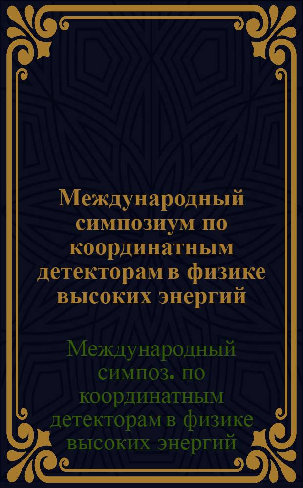 Международный симпозиум по координатным детекторам в физике высоких энергий = International simposium on position detectors in high energy physics, Дубна, 22-25 сент. 1987 г. : Труды