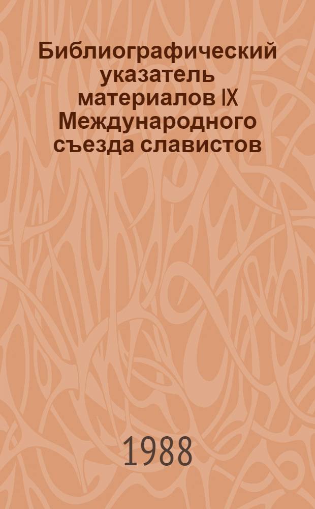Библиографический указатель материалов IX Международного съезда славистов = Библиографски указател на материалите от IX Международен конгрес на славистике (Киев, 1983) : К X Междунар. съезду славистов (София, 1988)
