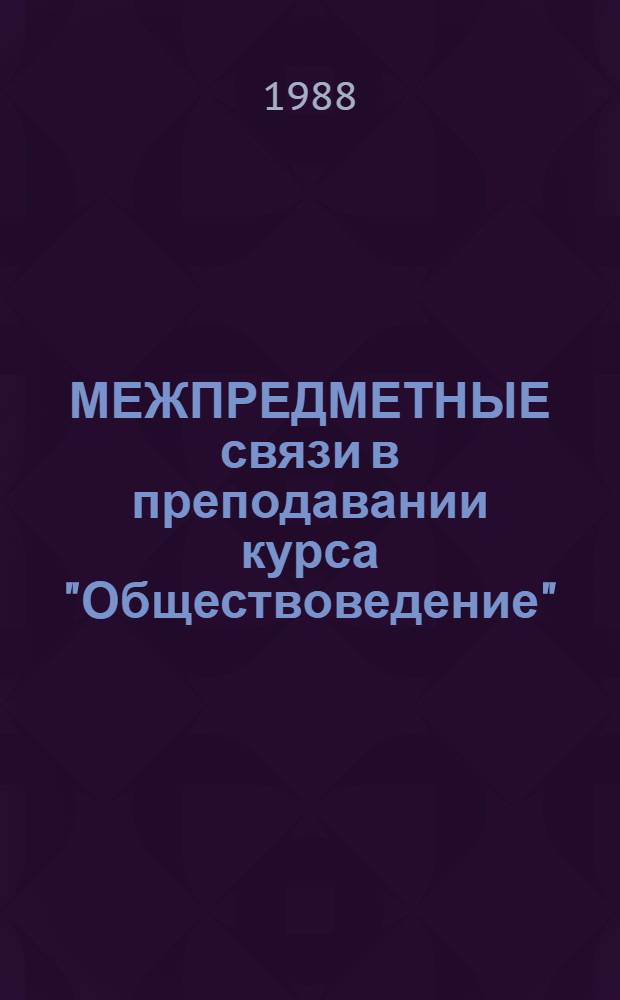 МЕЖПРЕДМЕТНЫЕ связи в преподавании курса "Обществоведение" : Метод. рекомендации