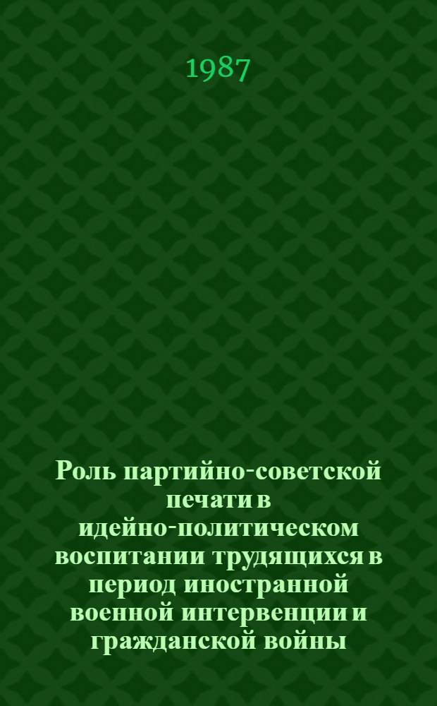 Роль партийно-советской печати в идейно-политическом воспитании трудящихся в период иностранной военной интервенции и гражданской войны (на материале Украины) : Автореф. дис. на соиск. учен. степ. к. ист. н