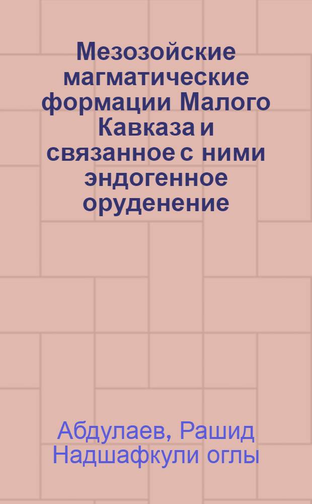 Мезозойские магматические формации Малого Кавказа и связанное с ними эндогенное оруденение