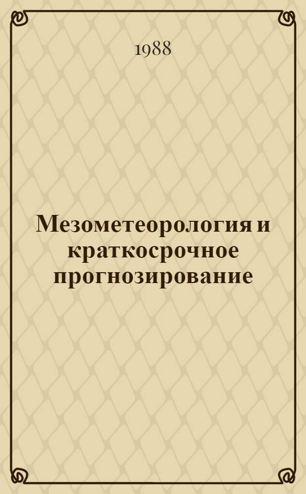 Мезометеорология и краткосрочное прогнозирование : Сб. лекций : Пособие для самостоят. работы студентов : Для подгот. метеорол. персонала кл. I и кл. II