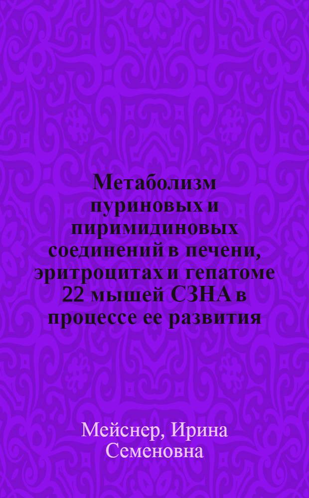 Метаболизм пуриновых и пиримидиновых соединений в печени, эритроцитах и гепатоме 22 мышей СЗНА в процессе ее развития : Автореф. дис. на соиск. учен. степ. канд. биол. наук
