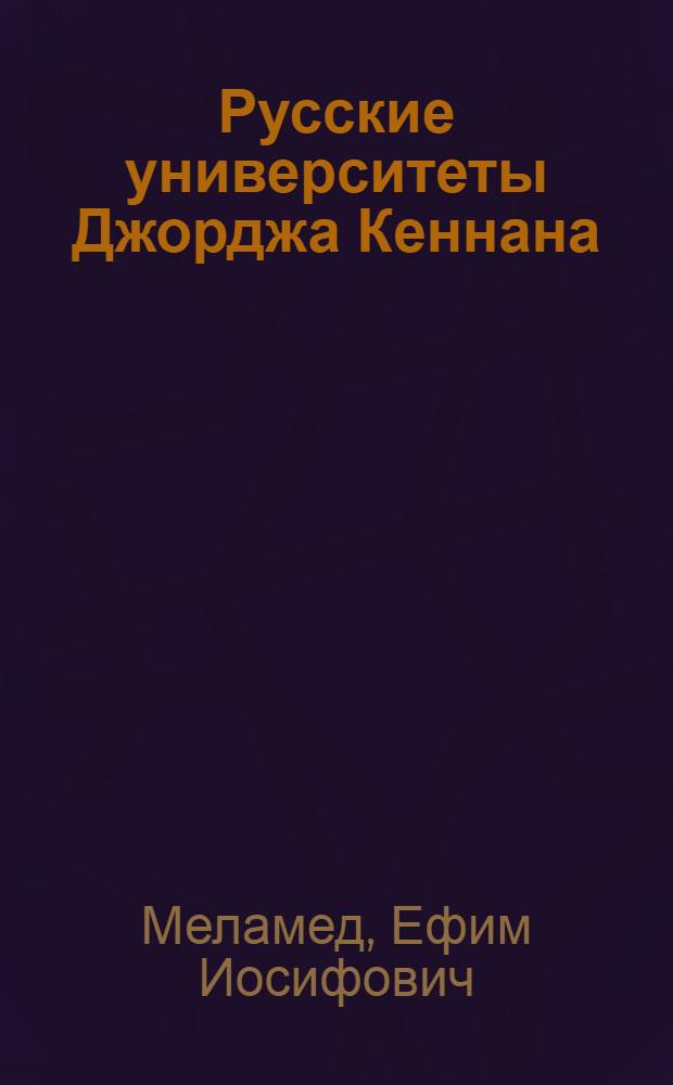 Русские университеты Джорджа Кеннана : Судьба писателя и его кн