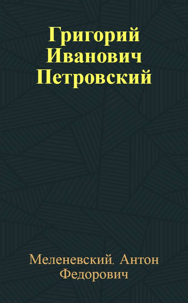 Григорий Иванович Петровский : Парт. и гос. деятель