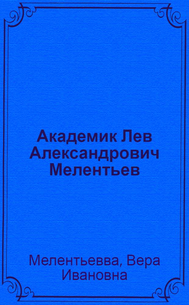Академик Лев Александрович Мелентьев : Очерки о жизни и деятельности