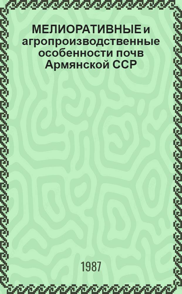 МЕЛИОРАТИВНЫЕ и агропроизводственные особенности почв Армянской ССР : Сб. ст