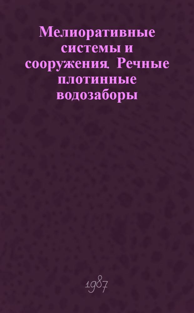 Мелиоративные системы и сооружения. Речные плотинные водозаборы : (Пособие к СНиП 2.06.03-85)