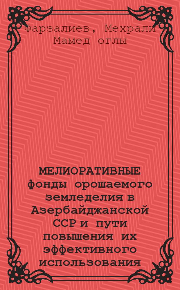 МЕЛИОРАТИВНЫЕ фонды орошаемого земледелия в Азербайджанской ССР и пути повышения их эффективного использования