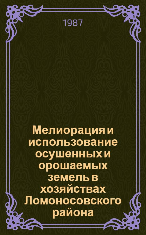 Мелиорация и использование осушенных и орошаемых земель в хозяйствах Ломоносовского района : Стат. сб.