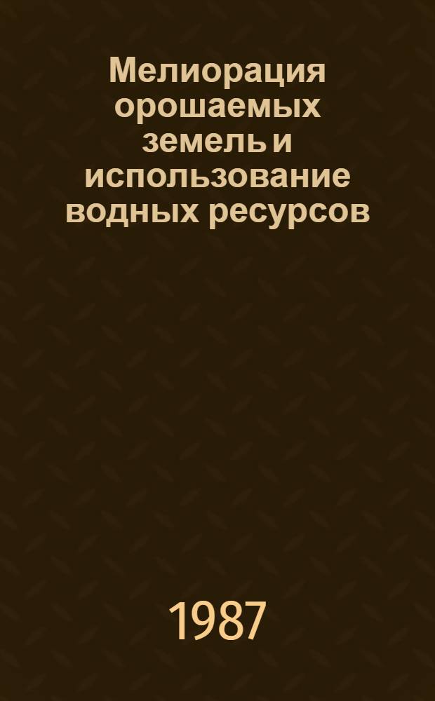 Мелиорация орошаемых земель и использование водных ресурсов : Сб. науч. тр. ЮжНИИГИМа