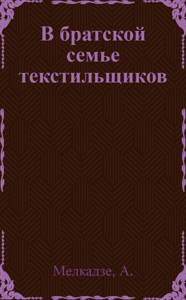 В братской семье текстильщиков : Текстил. пром-сть Грузии