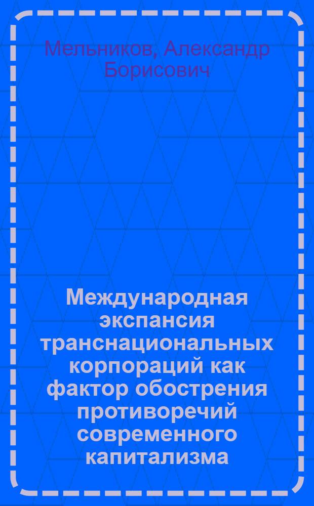 Международная экспансия транснациональных корпораций как фактор обострения противоречий современного капитализма : Автореф. дис. на соиск. учен. степ. канд. экон. наук : (08.00.01)