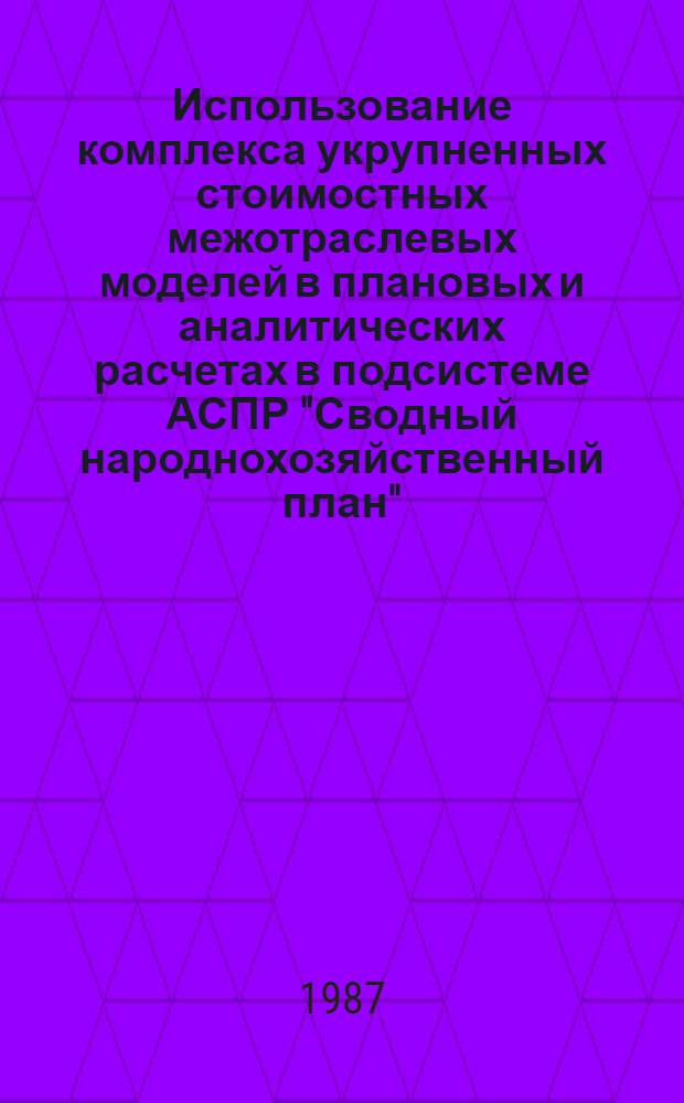 Использование комплекса укрупненных стоимостных межотраслевых моделей в плановых и аналитических расчетах в подсистеме АСПР "Сводный народнохозяйственный план" : Автореф. дис. на соиск. учен. степ. к. э. н