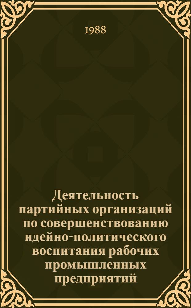 Деятельность партийных организаций по совершенствованию идейно-политического воспитания рабочих промышленных предприятий, 1971-1981 гг. : (На материалах Тул., Калуж. и Рязан. обл.) : Автореф. дис. на соиск. учен. степ. канд. ист. наук : (07.00.01)
