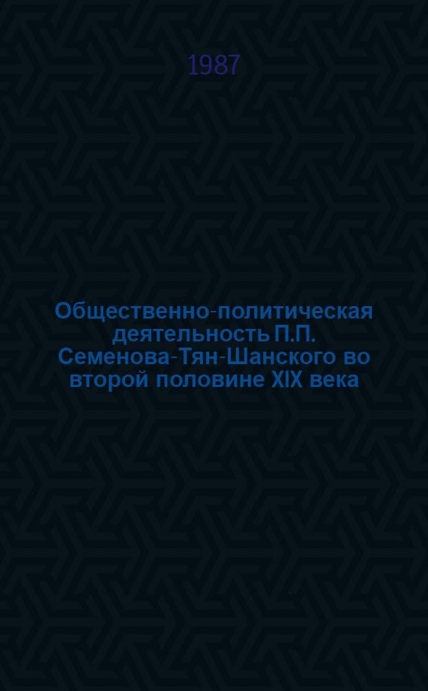 Общественно-политическая деятельность П.П. Семенова-Тян-Шанского во второй половине XIX века : Автореф. дис. на соиск. учен. степ. к. ист. н