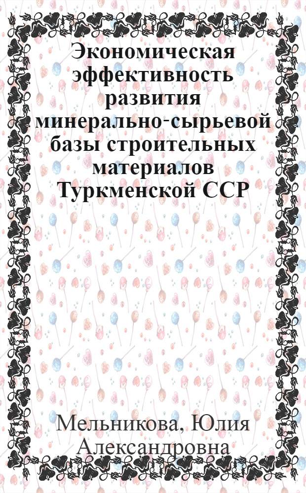 Экономическая эффективность развития минерально-сырьевой базы строительных материалов Туркменской ССР : Автореф. дис. на соиск. учен. степ. к. э. н
