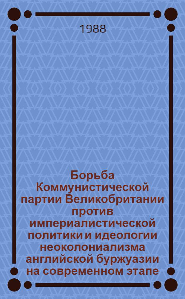 Борьба Коммунистической партии Великобритании против империалистической политики и идеологии неоколониализма английской буржуазии на современном этапе : Автореф. дис. на соиск. учен. степ. канд. ист. наук : (09.00.02)