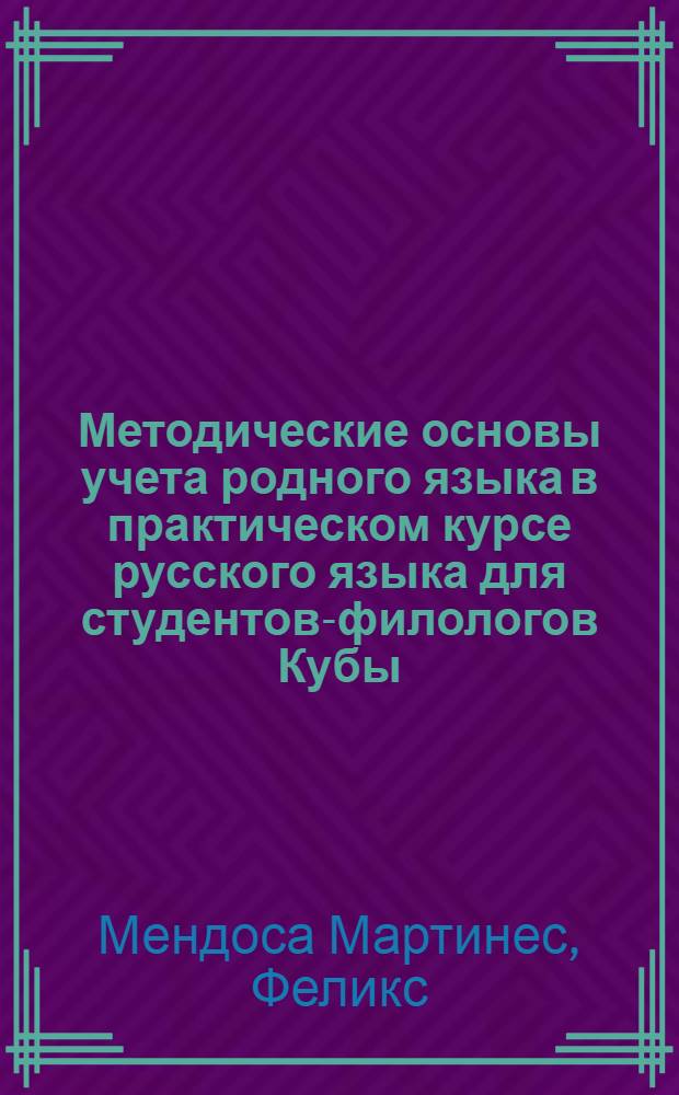 Методические основы учета родного языка в практическом курсе русского языка для студентов-филологов Кубы : Автореф. дис. на соиск. учен. степ. канд. пед. наук : (13.00.02)