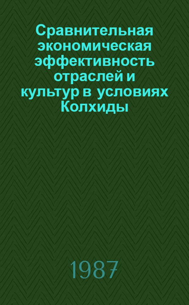 Сравнительная экономическая эффективность отраслей и культур в условиях Колхиды : (На прим. Ланчхут., Махарадзев., Чахатаур. и Кобулет. р-нов ГССР) : Автореф. дис. на соиск. учен. степ. канд. экон. наук : (08.00.22)