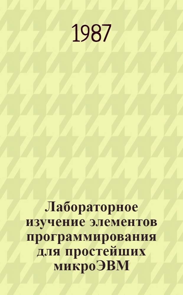 Лабораторное изучение элементов программирования для простейших микроЭВМ : Учеб. пособие
