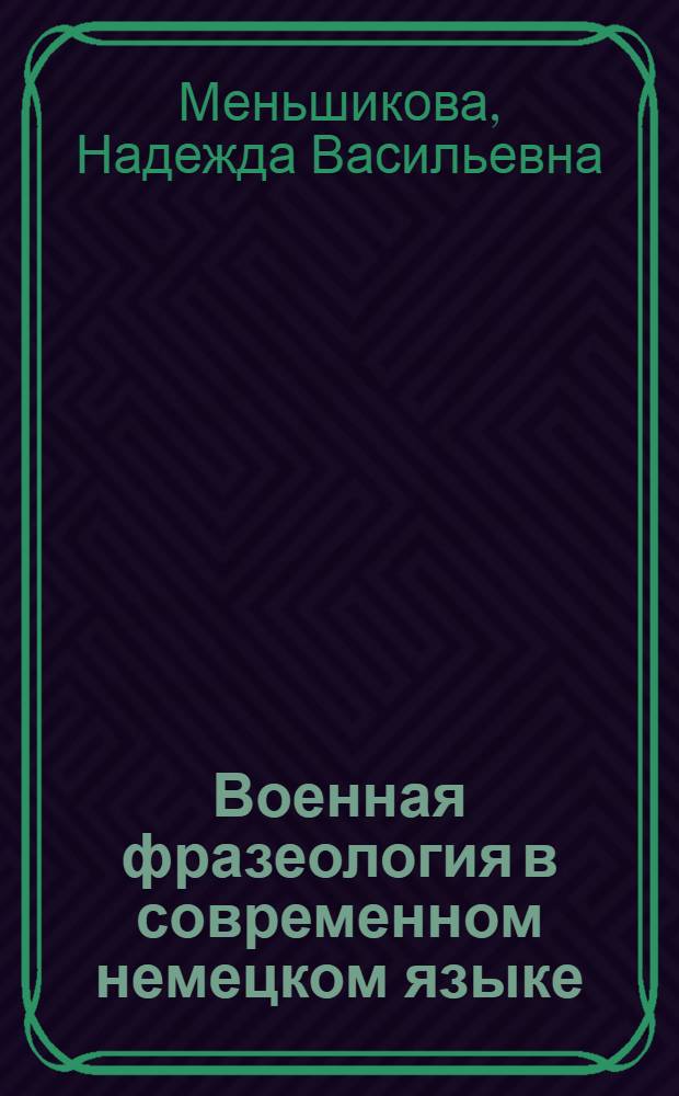 Военная фразеология в современном немецком языке : (К пробл. языкового динамизма) : Автореф. дис. на соиск. учен. степ. канд. филол. наук : (10.02.04)