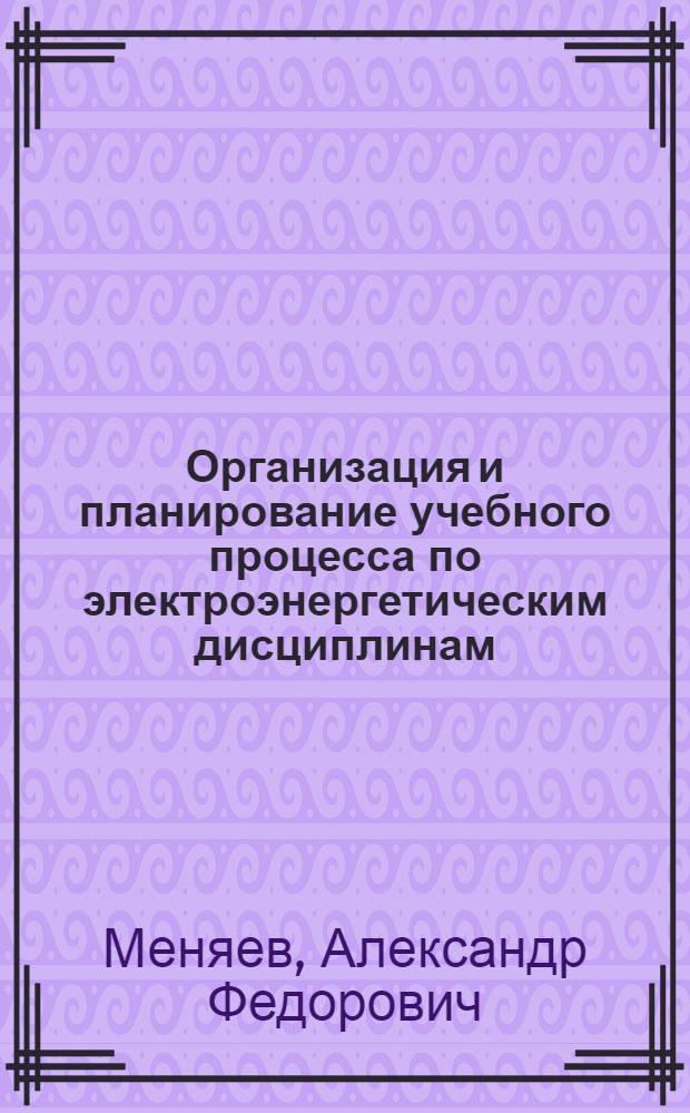 Организация и планирование учебного процесса по электроэнергетическим дисциплинам : Учеб. пособие по курсу "Методика произв. обучения и преподавания электроэнерг. дисциплин"