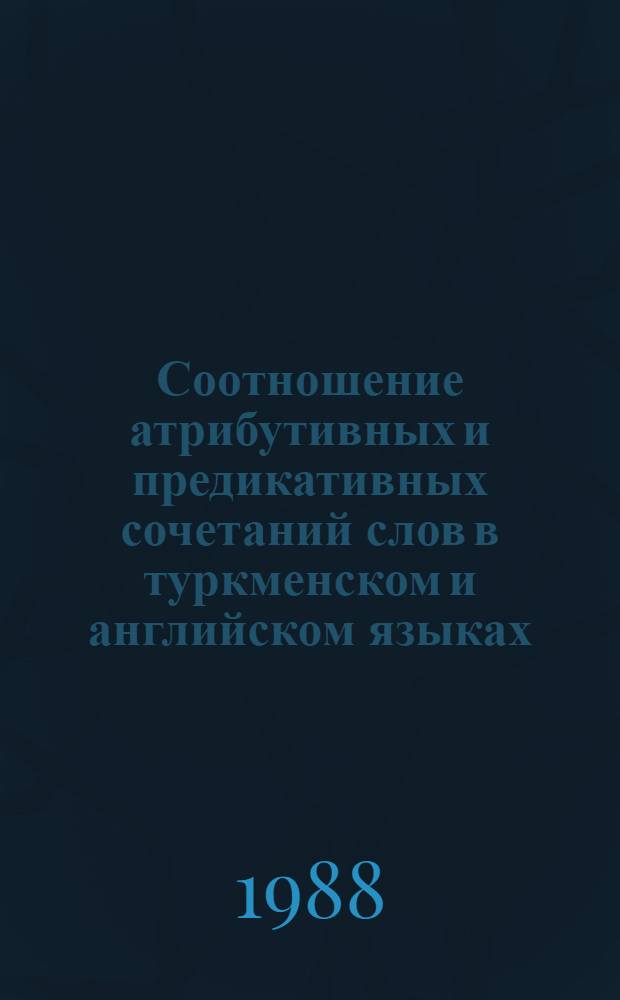 Соотношение атрибутивных и предикативных сочетаний слов в туркменском и английском языках : Автореф. дис. на соиск. учен. степ. канд. филол. наук : (10.02.02; 10.02.04)