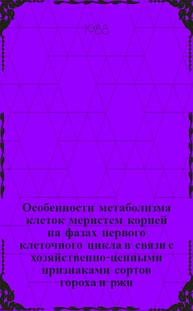Особенности метаболизма клеток меристем корней на фазах первого клеточного цикла в связи с хозяйственно-ценными признаками сортов гороха и ржи : Автореф. дис. на соиск. учен. степ. канд. биол. наук : (03.00.12)