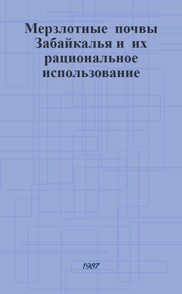 Мерзлотные почвы Забайкалья и их рациональное использование : Сб. ст