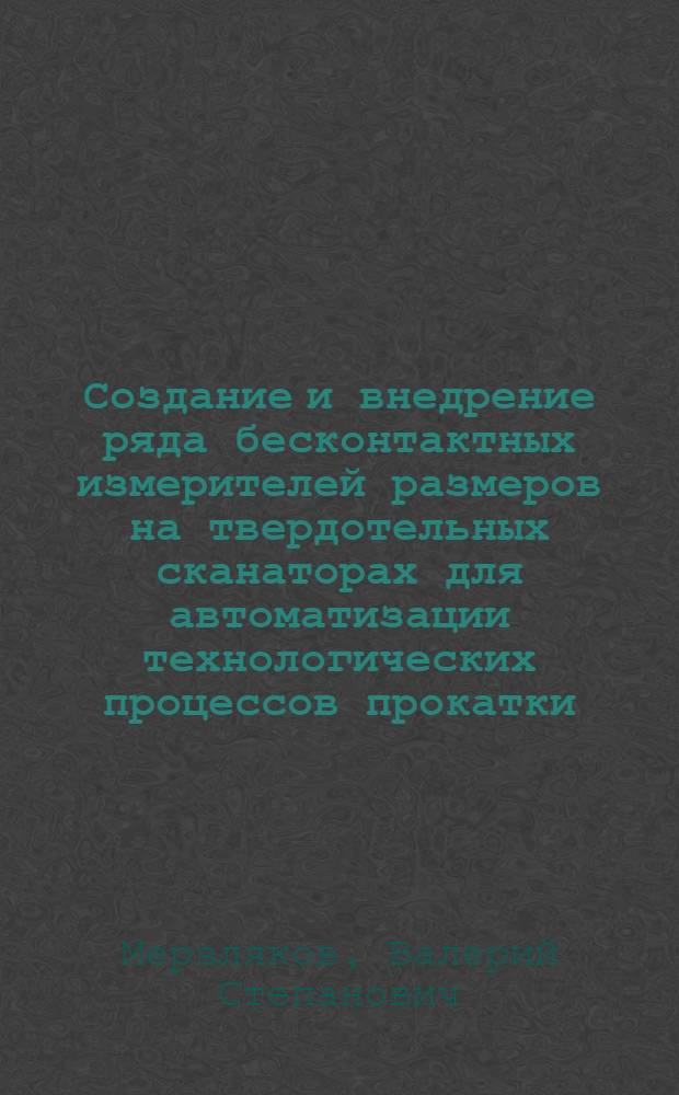 Создание и внедрение ряда бесконтактных измерителей размеров на твердотельных сканаторах для автоматизации технологических процессов прокатки : Автореф. дис. на соиск. учен. степ. канд. техн. наук : (05.13.07)