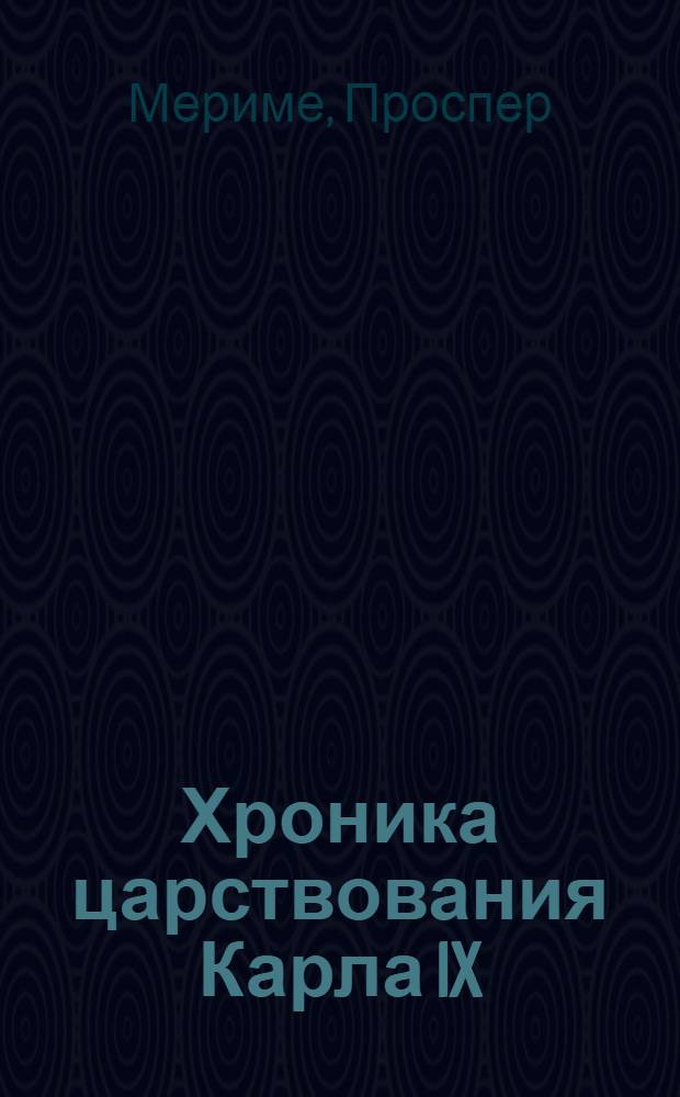 Хроника царствования Карла IX; Новеллы: Пер. с фр. / Проспер Мериме; Коммент. А. Михайлова