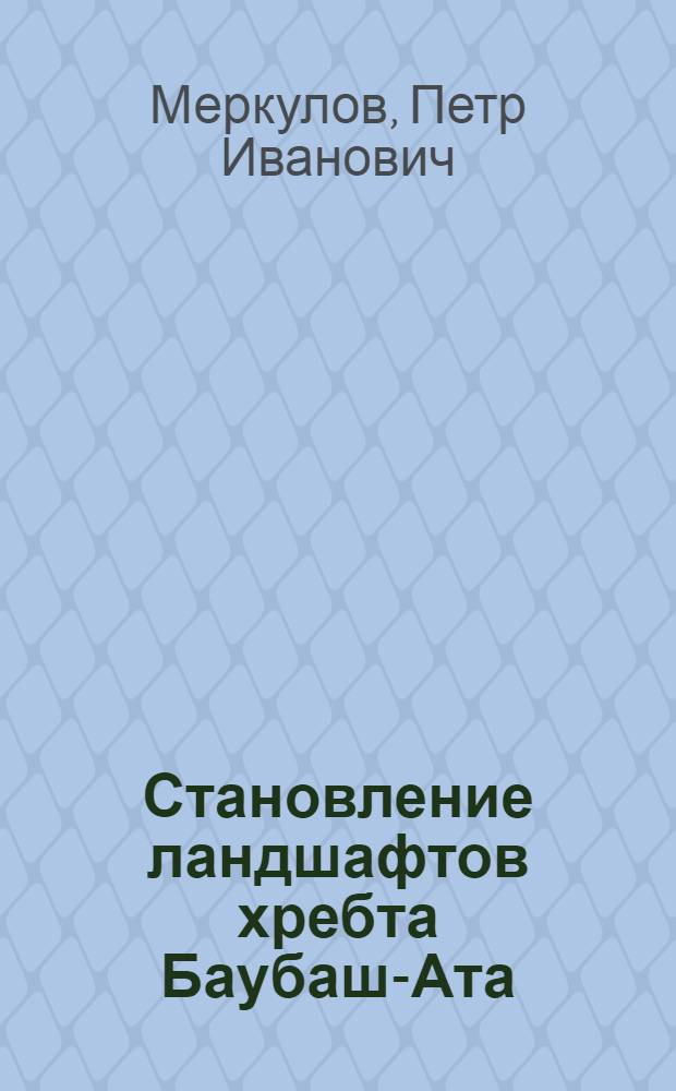 Становление ландшафтов хребта Баубаш-Ата (горное обрамление Ферганы) : Автореф. дис. на соиск. учен. степ. к. г. н