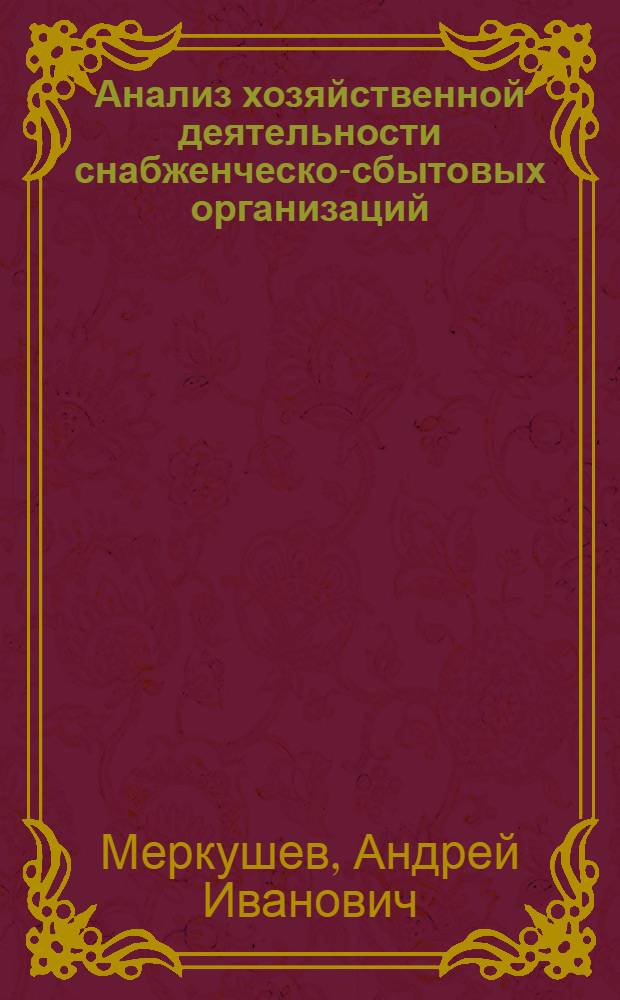 Анализ хозяйственной деятельности снабженческо-сбытовых организаций : Учеб. для вузов по спец. "Экономика и планир. материально-техн. снабжения"