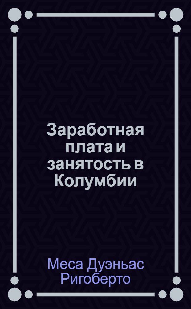 Заработная плата и занятость в Колумбии : (Анализ состояния и тенденции развития) : Автореф. дис. на соиск. учен. степ. канд. экон. наук : (08.00.07)