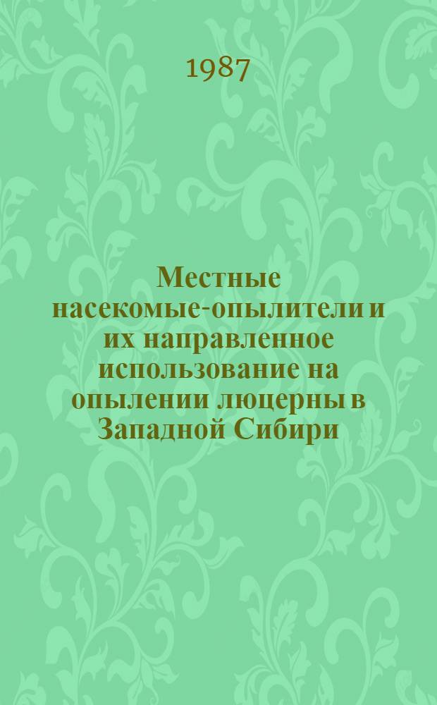 Местные насекомые-опылители и их направленное использование на опылении люцерны в Западной Сибири : Метод. рекомендации