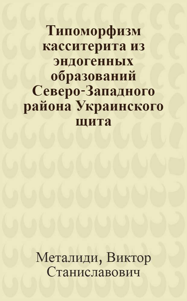 Типоморфизм касситерита из эндогенных образований Северо-Западного района Украинского щита : Автореф. дис. на соиск. учен. степ. к. г.-м. н