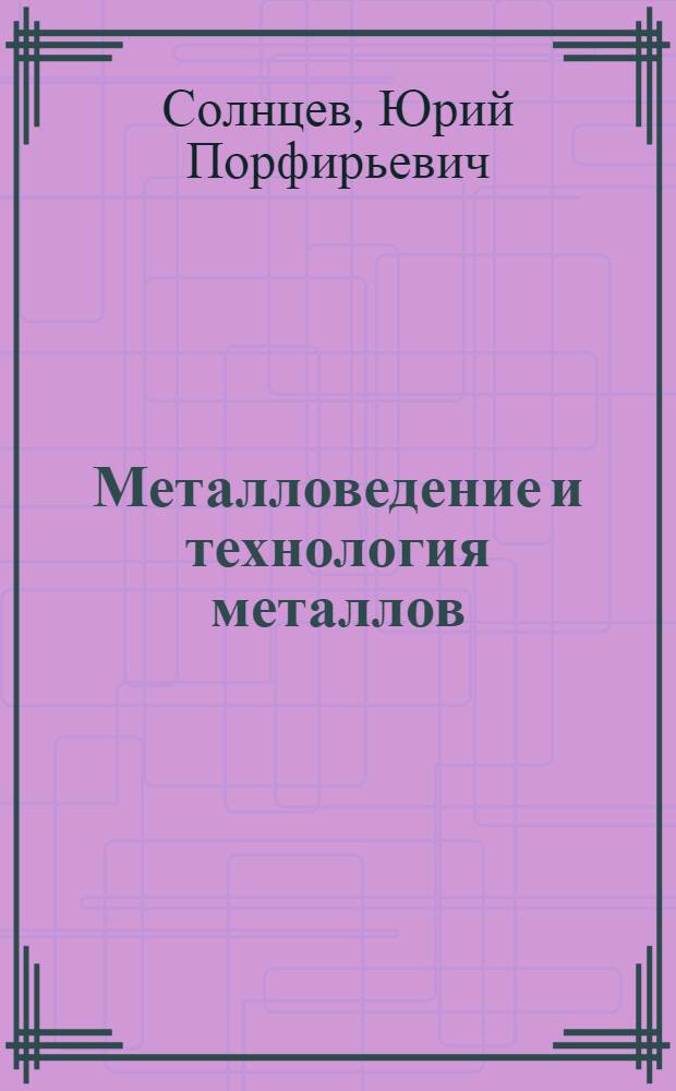 Металловедение и технология металлов : Учеб. для немашиностроит. спец. втузов