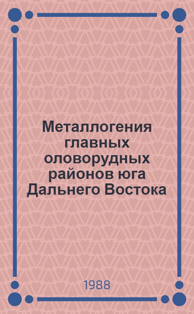 Металлогения главных оловорудных районов юга Дальнего Востока : Сб. науч. тр