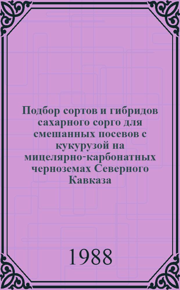 Подбор сортов и гибридов сахарного сорго для смешанных посевов с кукурузой на мицелярно-карбонатных черноземах Северного Кавказа : Автореф. дис. на соиск. учен. степ. к. с.-х. н