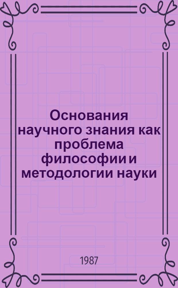 Основания научного знания как проблема философии и методологии науки
